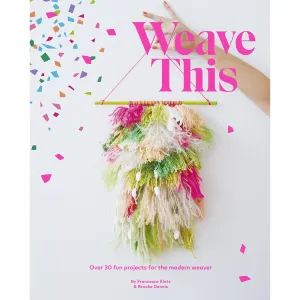 Weave This: Over 30 Fun Projects For The Modern Weave